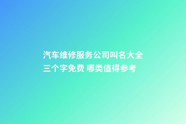 汽车维修服务公司叫名大全三个字免费 哪类值得参考